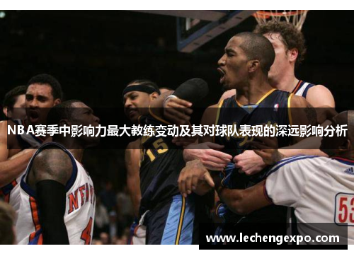 NBA赛季中影响力最大教练变动及其对球队表现的深远影响分析