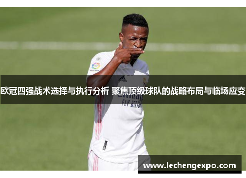 欧冠四强战术选择与执行分析 聚焦顶级球队的战略布局与临场应变