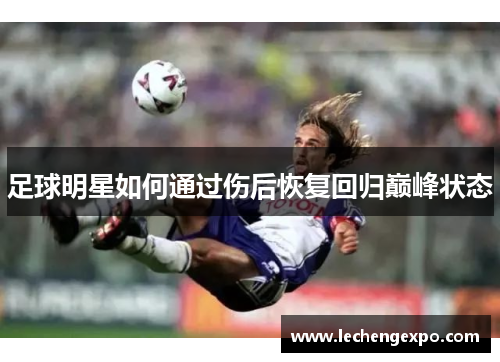 足球明星如何通过伤后恢复回归巅峰状态